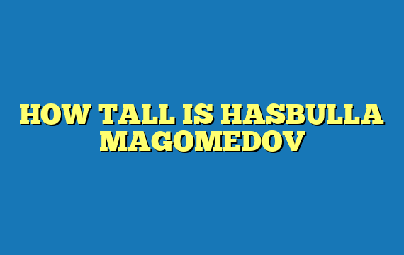 HOW TALL IS HASBULLA MAGOMEDOV