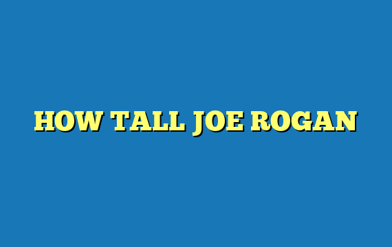 HOW TALL JOE ROGAN