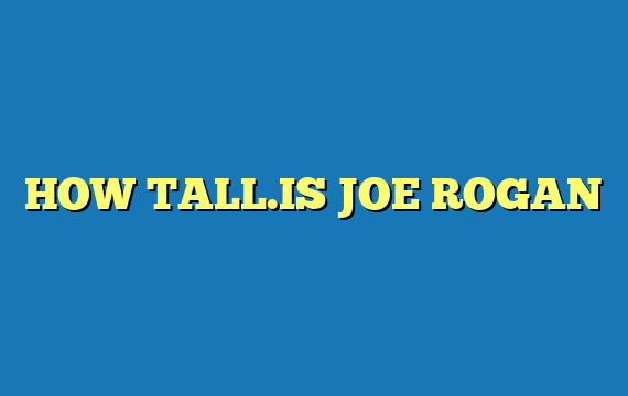 HOW TALL.IS JOE ROGAN