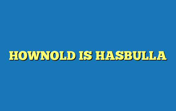 HOWNOLD IS HASBULLA