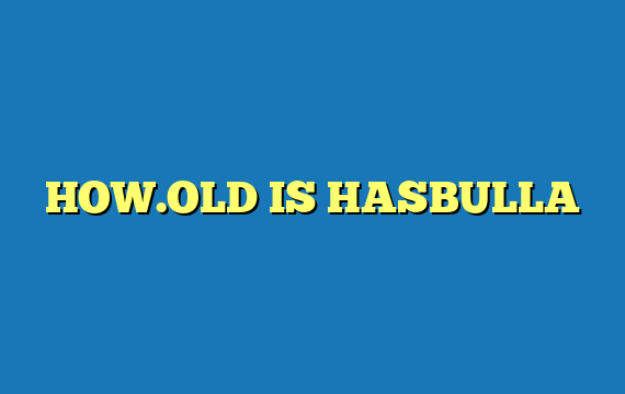 HOW.OLD IS HASBULLA