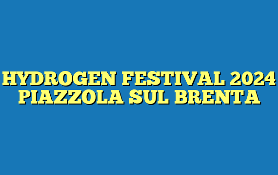 HYDROGEN FESTIVAL 2024 PIAZZOLA SUL BRENTA