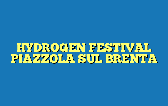 HYDROGEN FESTIVAL PIAZZOLA SUL BRENTA