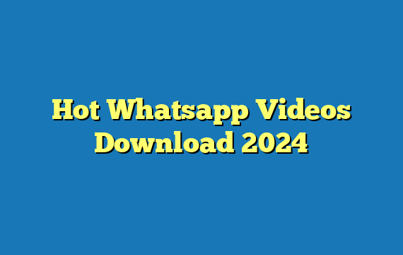 Hot Whatsapp Videos Download 2024
