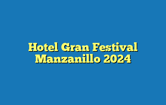 Hotel Gran Festival Manzanillo 2024