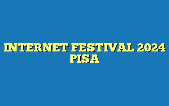 INTERNET FESTIVAL 2024 PISA