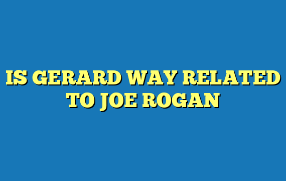 IS GERARD WAY RELATED TO JOE ROGAN