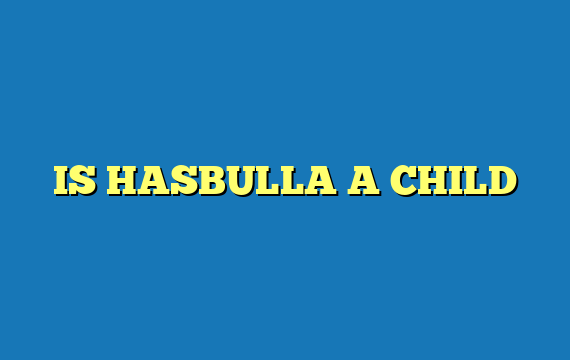 IS HASBULLA A CHILD