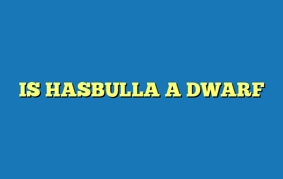 IS HASBULLA A DWARF