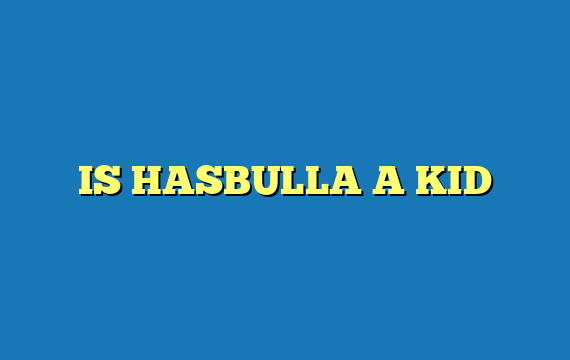 IS HASBULLA A KID