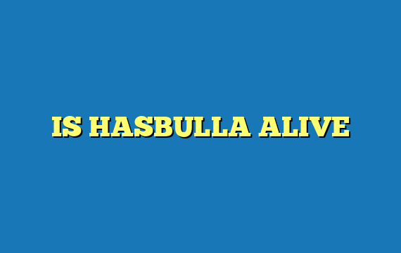 IS HASBULLA ALIVE