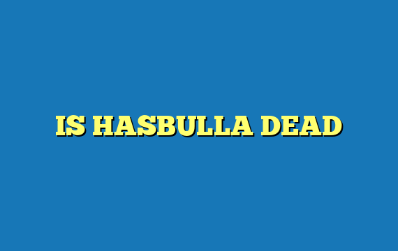 IS HASBULLA DEAD