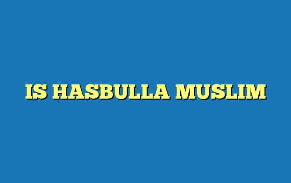 IS HASBULLA MUSLIM