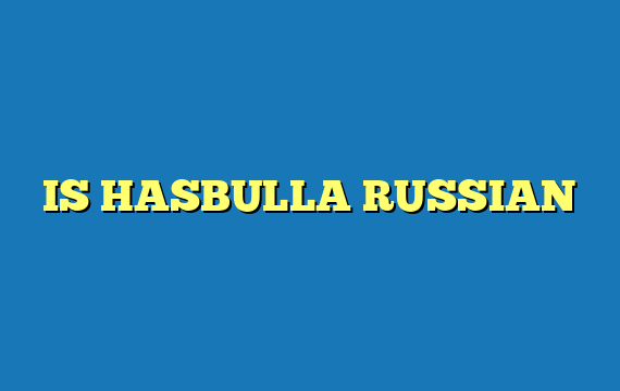 IS HASBULLA RUSSIAN