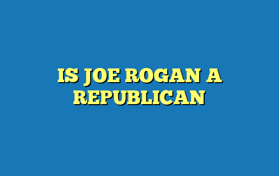 IS JOE ROGAN A REPUBLICAN