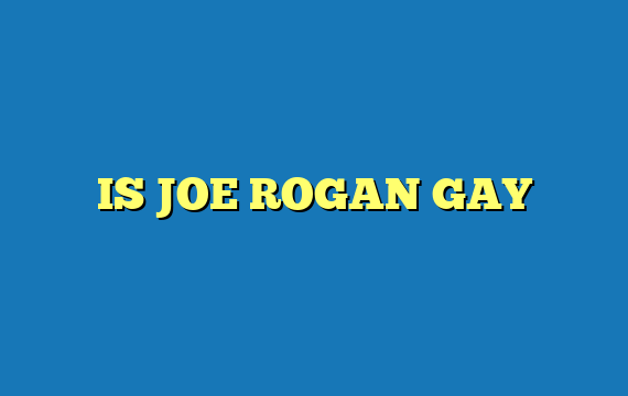 IS JOE ROGAN GAY