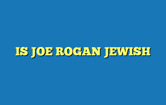 IS JOE ROGAN JEWISH