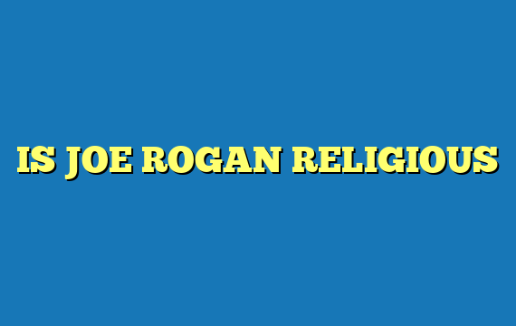 IS JOE ROGAN RELIGIOUS