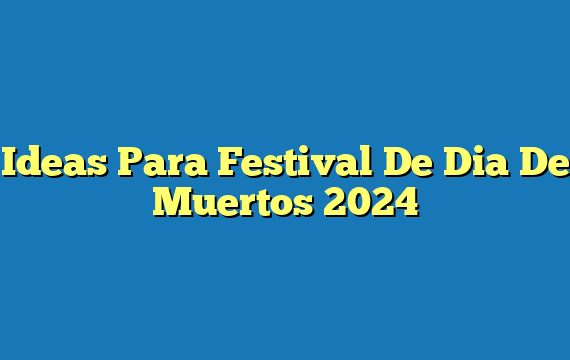 Ideas Para Festival De Dia De Muertos 2024