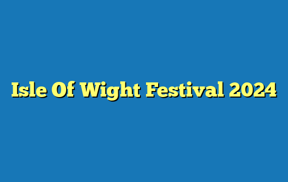 Isle Of Wight Festival 2024