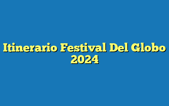 Itinerario Festival Del Globo  2024