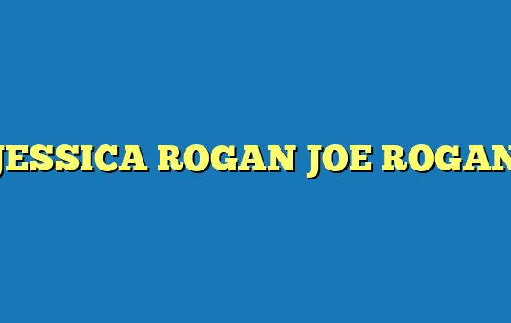 JESSICA ROGAN JOE ROGAN