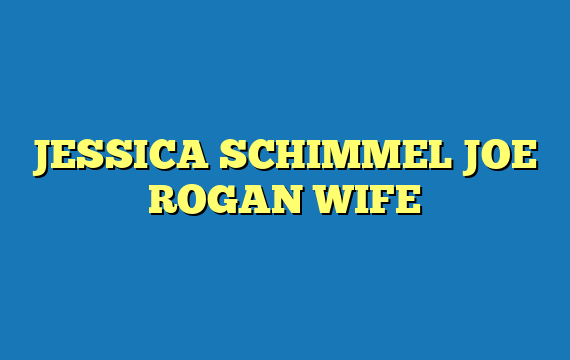 JESSICA SCHIMMEL JOE ROGAN WIFE