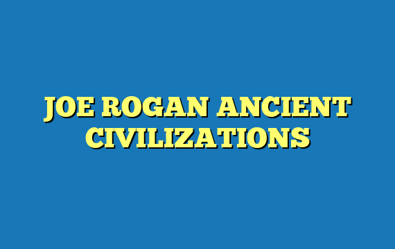 JOE ROGAN ANCIENT CIVILIZATIONS