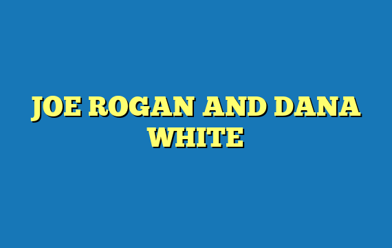 JOE ROGAN AND DANA WHITE