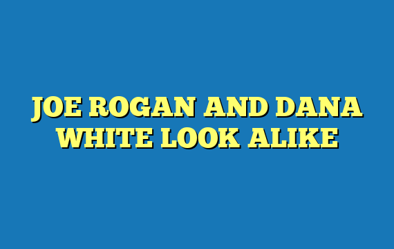 JOE ROGAN AND DANA WHITE LOOK ALIKE