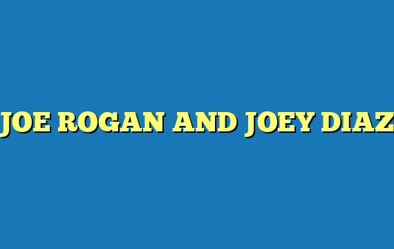 JOE ROGAN AND JOEY DIAZ
