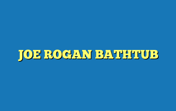 JOE ROGAN BATHTUB