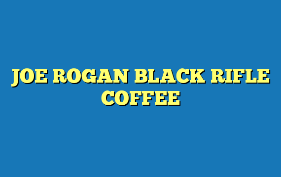 JOE ROGAN BLACK RIFLE COFFEE