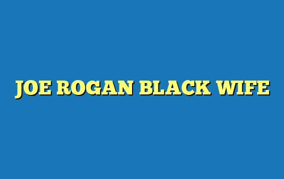 JOE ROGAN BLACK WIFE