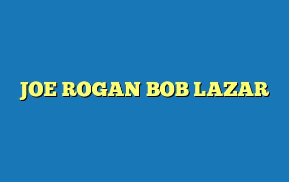 JOE ROGAN BOB LAZAR