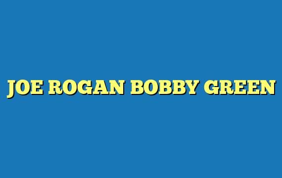 JOE ROGAN BOBBY GREEN