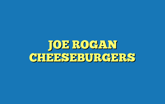 JOE ROGAN CHEESEBURGERS