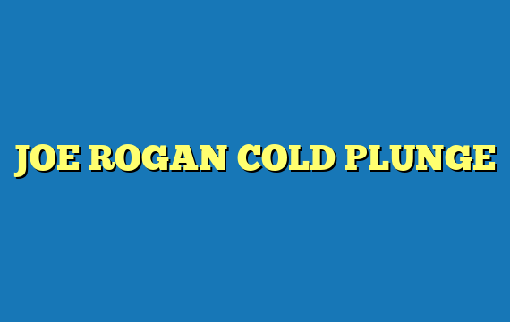 JOE ROGAN COLD PLUNGE
