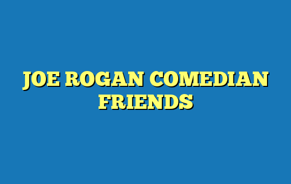 JOE ROGAN COMEDIAN FRIENDS