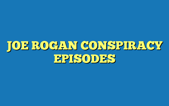 JOE ROGAN CONSPIRACY EPISODES