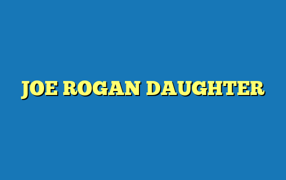 JOE ROGAN DAUGHTER