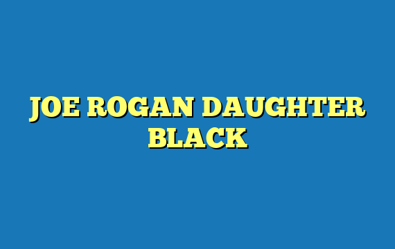 JOE ROGAN DAUGHTER BLACK