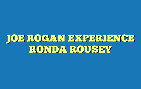 JOE ROGAN EXPERIENCE RONDA ROUSEY