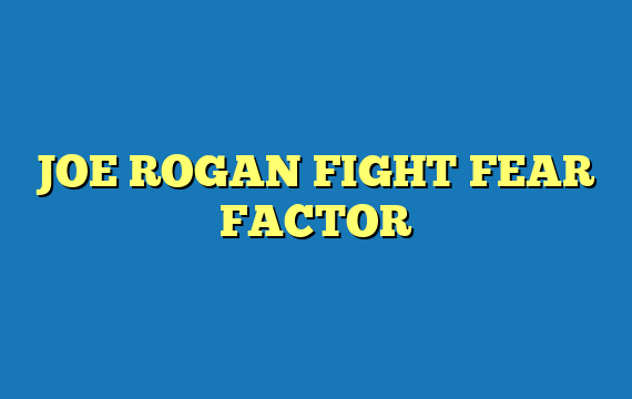 JOE ROGAN FIGHT FEAR FACTOR