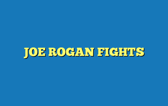 JOE ROGAN FIGHTS