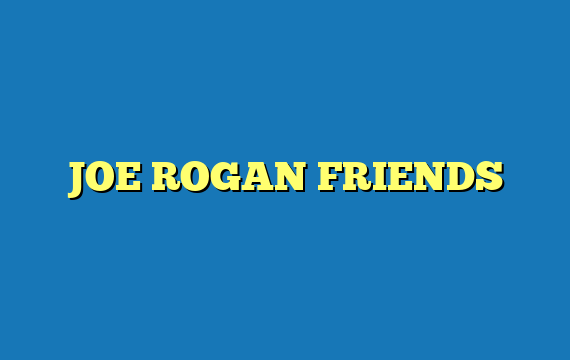 JOE ROGAN FRIENDS
