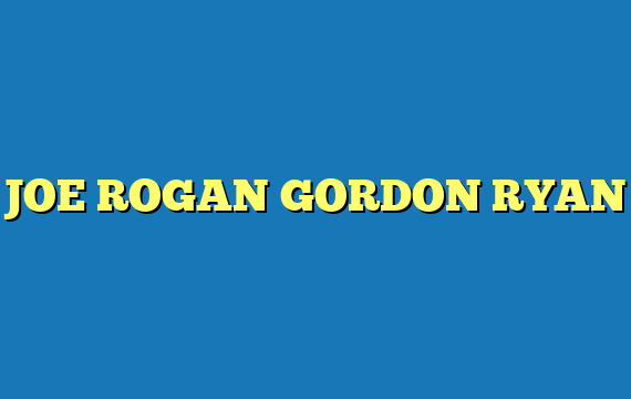 JOE ROGAN GORDON RYAN