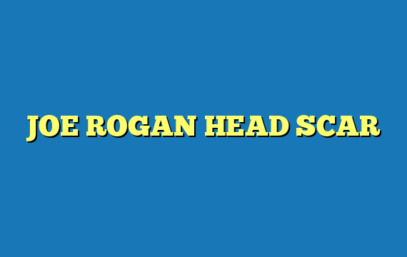 JOE ROGAN HEAD SCAR