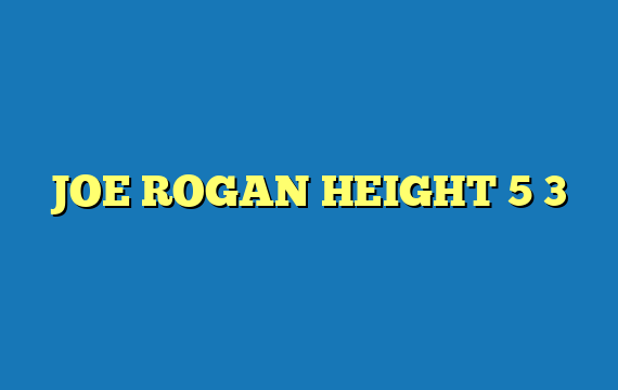 JOE ROGAN HEIGHT 5 3