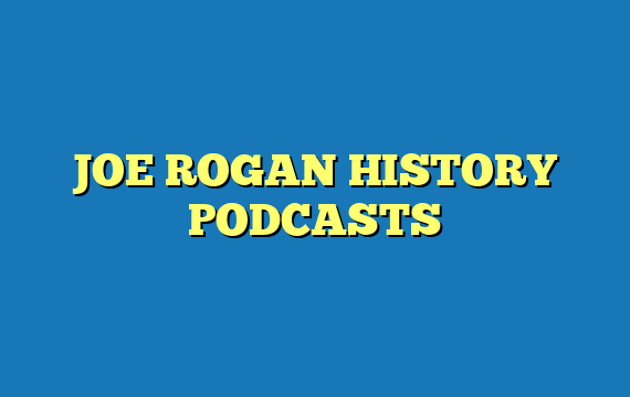 JOE ROGAN HISTORY PODCASTS